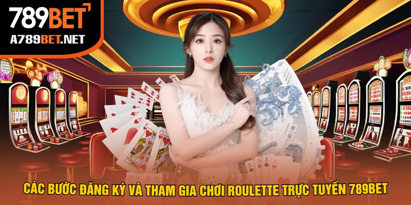 Các Bước Đăng Ký Và Tham Gia Chơi Roulette Trực Tuyến 789bet