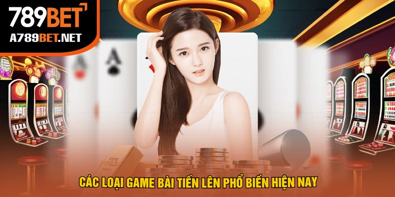 Các Loại Game Bài Tiến Lên Phổ Biến Hiện Nay