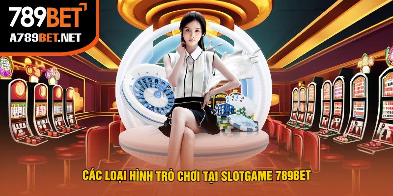 Các Loại Hình Trò Chơi Tại Slotgame 789bet