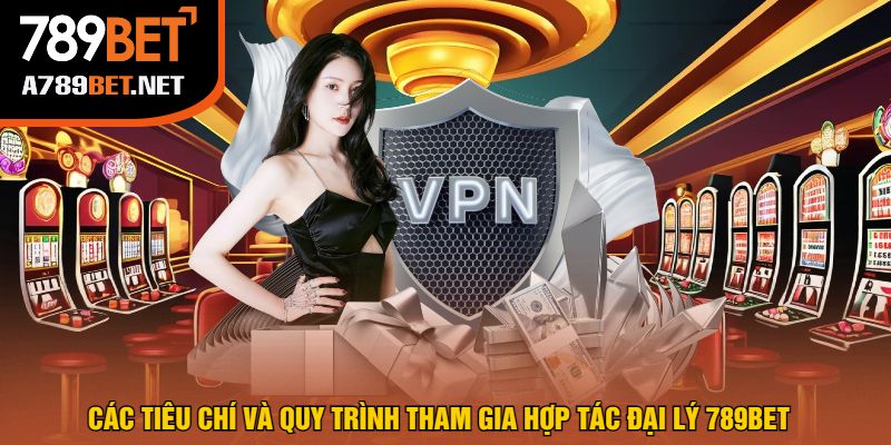 Các Tiêu Chí Và Quy Trình Tham Gia Hợp Tác Đại Lý 789bet