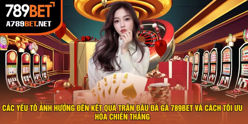 Các Yếu Tố Ảnh Hưởng Đến Kết Quả Trận Đấu Đá Gà 789bet Và Cách Tối Ưu Hóa Chiến Thắng