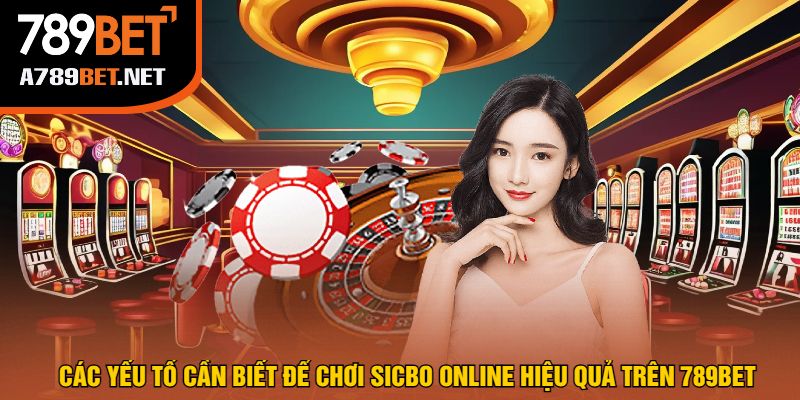 Các Yếu Tố Cần Biết Để Chơi Sicbo Online Hiệu Quả Trên 789bet