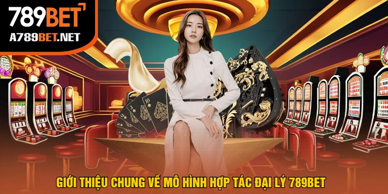 Giới Thiệu Chung Về Mô Hình Hợp Tác Đại Lý 789bet