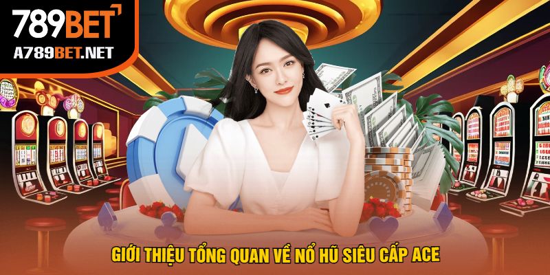 Giới Thiệu Tổng Quan Về Nổ Hũ Siêu Cấp Ace