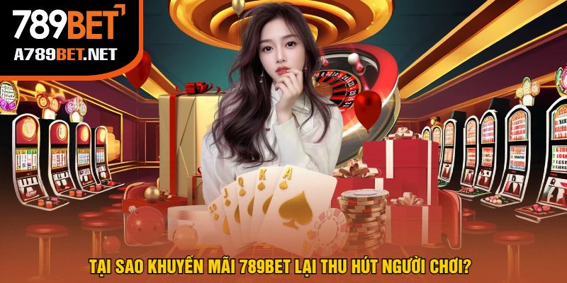 Tại Sao Khuyến Mãi 789Bet Lại Thu Hút Người Chơi