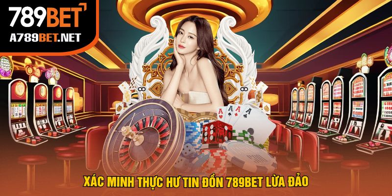 Xác Minh Thực Hư Tin Đồn 789Bet Lừa Đảo