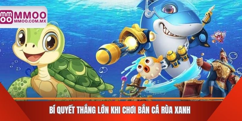 Bí quyết thắng lớn khi chơi bắn cá rùa xanh